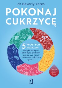 Pokonaj cukrzycę. 5 prostych kroków, dzięki którym obniżysz poziom cukru we krwi i cofniesz cukrzycę typu 2 - Bartłomiej Kotarski, Beverly Yates
