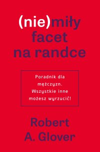 (nie)miły facet na randce. Poradnik dla mężczyzn. Wszystkie inne możesz wyrzucić! - Magda Witkowska, Robert A. Glover