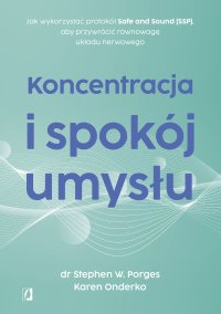 Koncentracja i spokój umysłu. Jak wykorzystać protokół Safe and Sound (SSP), aby przywrócić równowagę układu nerwowego - Marcin Masłowski, Stephen W. Porges, Karen Onderko
