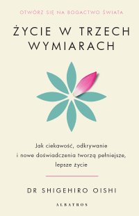 Życie w trzech wymiarach. Jak ciekawość, odkrywanie i doświadczenie tworzą pełniejsze, lepsze życie - Maria Gębicka-Frąc, Shigehiro Oishi