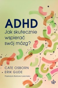 ADHD. Jak skutecznie wspierać swój mózg? - Barbara Łukomska, Cate Osborn, Eric Gude
