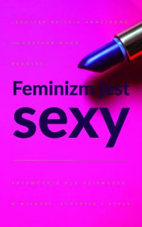 Feminizm jest sexy. Przewodnik dla dziewczyn o miłości, sukcesie i stylu - Dominika Dymińska, Heather W. Rudulp
