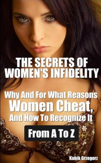 The Secrets Women's infidelity Why and for what Reasons Women Cheat, and how to Recognize it from A to Z - Grzegorz Kubik
