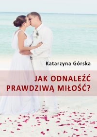 Jak odnaleźć prawdziwą miłość? - Katarzyna Górska