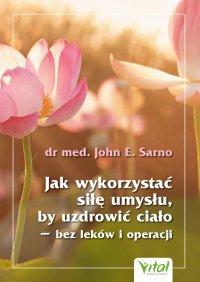 Jak wykorzystać siłę umysłu, by uzdrowić ciało - M.D. Dr. John E. Sarno, M.D. Dr. John E. Sarno