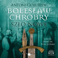 Bolesław Chrobry. Szło nowe - Antoni Gołubiew