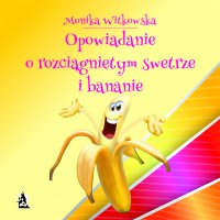 Opowiadanie o rozciągniętym swetrze i bananie - Monika Witkowska