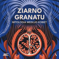 Ziarno granatu. Mitologia według kobiet - Praca zbiorowa , Praca Zbiorowa