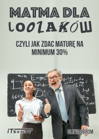 Matma dla Loozaków, czyli jak zdać Maturę na minimum 30% - Marek Smyczek, Marcin Kaim, Oliwia Ibrom