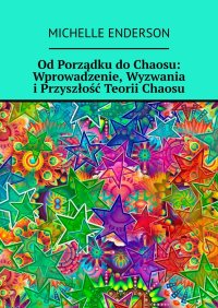 Od Porządku do Chaosu: Wprowadzenie, Wyzwania i Przyszłość Teorii Chaosu - Michelle Enderson