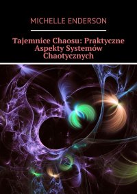 Tajemnice Chaosu: Praktyczne Aspekty Systemów Chaotycznych - Michelle Enderson