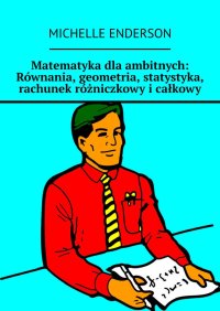 Matematyka dla ambitnych: Równania, geometria, statystyka, rachunek różniczkowy i całkowy - Michelle Enderson, Michelle Enderson