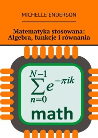 Matematyka stosowana: Algebra, funkcje i równania - Michelle Enderson, Michelle Enderson