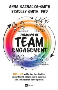 Dynamics of Team Engagement: DISC D3 as the key to effective recruitment, relationship-building and competence development - Anna Sarnacka-Smith, Bradley Smith
