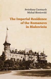 The Imperial Residence of the Romanovs in Białowieża - Swietłana Czestnych