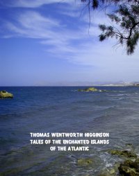 Tales of the Enchanted Islands of the Atlantic - Thomas Wentworth Higginson