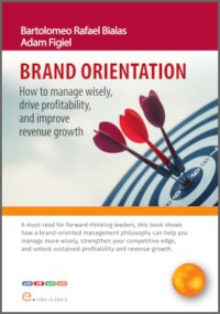 BRAND ORIENTATION. How To Manage Wisely, Drive Profitability, And Improve Revenue Growth - Adam Figiel, Bartolomeo Rafael Bialas