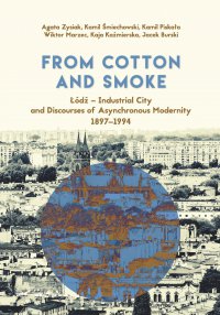From Cotton and Smoke: Łódź – Industrial City and Discourses of Asynchronous Modernity 1897-1994 - Agata Zysiak