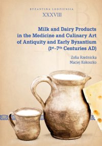 Milk and Dairy Products in the Medicine and Culinary Art of Antiquity and Early Byzantium (1st–7th Centuries AD) - Zofia Rzeźnicka