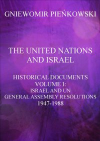 The United Nations and Israel. Historical Documents. Volume I: Israel and UN General Assembly Resolutions 1947-1988 - Gniewomir Pieńkowski
