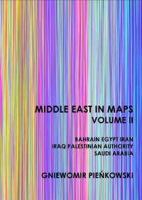 Middle East in Maps. Volume II: Bahrain, Egypt, Iran, Iraq, Palestine Authority, Saudi Arabia - Gniewomir Pieńkowski