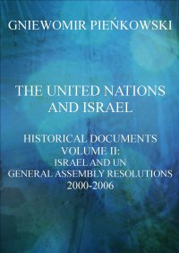 The United Nations and Israel. Historical Documents. Volume III: Israel and UN General Assembly Resolutions 2000-2006 - Gniewomir Pieńkowski