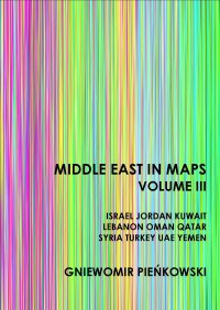 Middle East in Maps. Volume III: Israel, Jordan, Kuwait, Lebanon, Oman, Qatar, Syria, Turkey, UAE, Yemen - Gniewomir Pieńkowski