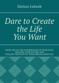 Dare to Create the Life You Want - Dariusz Łukasik