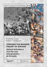 Towards the Modern Theory of Motion. Oxford Calculators and the new interpretation of Aristotle - Elżbieta Jung