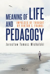 Meaning of life and pedagogy impulses of thought by Viktor E. Frankl - Jarosław Michalski