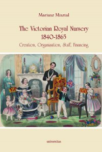The Victorian Royal Nursery, 1840-1865. Creation, Organisation, Staff, Financing - Mariusz Misztal
