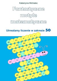 Fantastyczne motyle matematyczne. Utrwalamy liczenie w zakresie 50 - Katarzyna Michalec