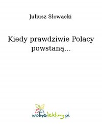 Kiedy prawdziwie Polacy powstaną... - Juliusz Słowacki