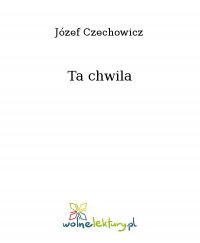 Ta chwila - Józef Czechowicz
