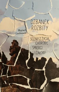 Dzbanek rozbity. Sceny z życia, choroby, śmierci i żałoby - Wojciech Czuchnowski