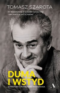 Duma i wstyd. O historii i potrzebie pamiętania - Michał Wójcik, Emil Marat, Tomasz Szarota