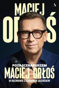 Poza scenariuszem. Maciej Orłoś w rozmowie z Adrianem Jasińskim - Maciej Orłoś, Adrian Jasiński