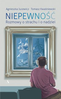 Niepewność. Rozmowy o strachu i o nadziei - Tomasz Kwaśniewski, Agnieszka Jucewicz