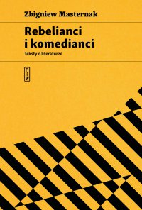 Rebelianci i komedianci. Teksty o literaturze - Zbigniew Masternak