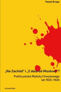 „Na Zachód” i „Z dala od Moskwy”? Publicystyka Mykoły Chwylowego lat 1925–1926. Historia – idee – konteksty - Paweł Krupa