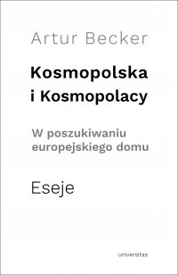 Kosmopolska i Kosmopolacy. W poszukiwaniu europejskiego domu. Eseje - Artur Becker, Artur Becker