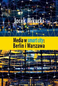 Media w smart city: Berlin i Warszawa - Jacek Mikucki