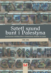 Sztetl, szund, bunt i Palestyna. Antologia twórczości literackiej Żydów w Łodzi (1905–1939) - Krystyna Radziszewska
