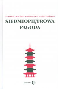 Siedmiopiętrowa pagoda. Antologia opowiadań współczesnych pisarzy chińskich - Katarzyna Sarek, Opracowanie zbiorowe , Agnieszka Walulik, Maria Jarosz, Andrzej Swoboda, Marcin Jacoby, Maria Jarosz, Kacper Kamiński, Katarzyna Sarek, Andrzej Swoboda, Agnieszka Walulik 