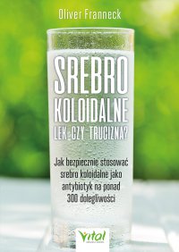 Srebro koloidalne – lek czy trucizna? - Oliver Franneck, Oliver Franneck, Oliver Franneck