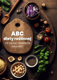 ABC diety roślinnej. Jak zacząć zdrowiej się odżywiać? - praca zbiorowa