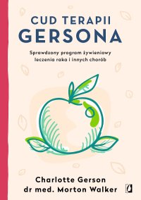 Cud terapii Gersona. Sprawdzony program żywieniowy leczenia raka i innych chorób - Maciej Lorenc, Charlotte Gerson, Morton Walker