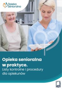 Opieka senioralna w praktyce. Listy kontrolne i procedury dla opiekunów - Opracowanie zbiorowe 