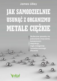 Jak samodzielnie usunąć z organizmu metale ciężkie - James Lilley, Emilia Kiszycka