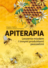 Apiterapia. Leczenie miodem i innymi produktami pszczelimi - Bogdan Kędzia, Elżbieta Hołderna-Kędzia